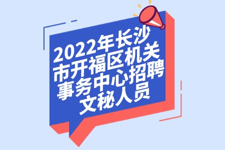 2022年長(zhǎng)沙市開福區(qū)機(jī)關(guān)事務(wù)中心招聘文秘人員