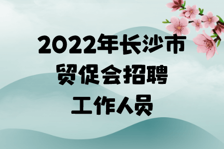 2022年長沙市貿(mào)促會招聘工作人員公告