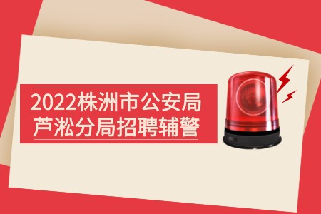湖南招聘：2022株洲市公安局蘆淞分局招聘輔警