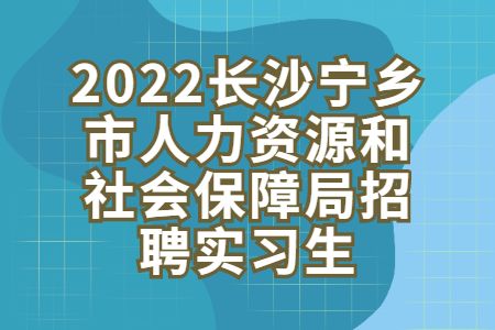 湖南招聘：2022長沙寧鄉(xiāng)市人力資源和社會保障局招聘實習生