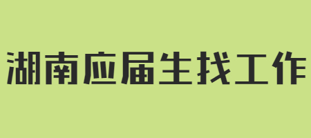 湖南應(yīng)屆生找工作
