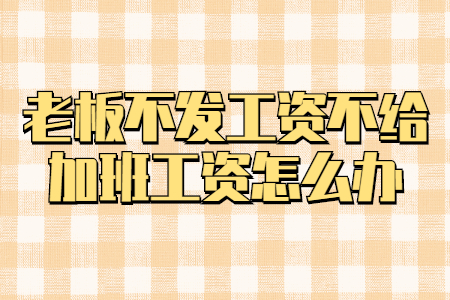老板不發(fā)工資不給加班工資怎么辦
