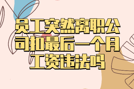 員工突然離職公司扣最后一個月工資違法嗎