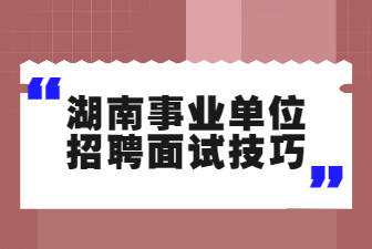 湖南事業(yè)單位招聘面試技巧