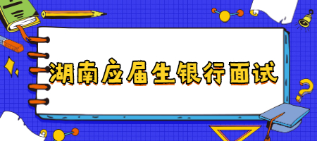 湖南應(yīng)屆生銀行面試