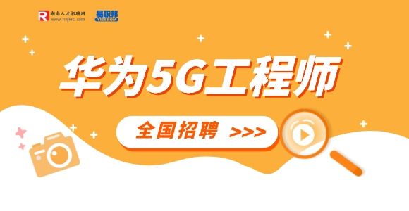 湖南人才網(wǎng)：全國(guó)招聘華為5G項(xiàng)目工程師