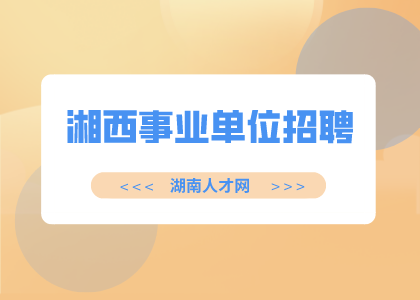 湘西事業(yè)單位招聘：吉首市事業(yè)單位招聘43人