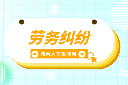 湖南招聘網(wǎng)：職場上會面臨什么勞務糾紛？