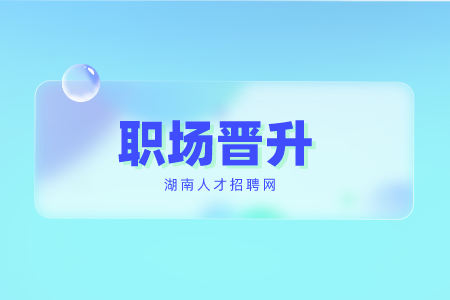 湖南人才招聘網(wǎng)：職場晉升2要點(diǎn)，6要素！