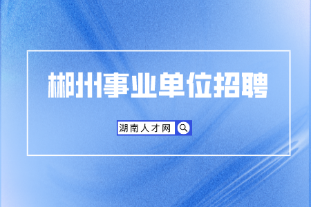 郴州事業(yè)單位招聘：市直事業(yè)單位招（選）聘工作人員面試地點(diǎn)
