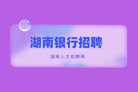 湖南銀行招聘：2022中國銀行湖南分行秋季校園招聘