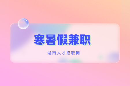寒暑假兼職，湖南招聘