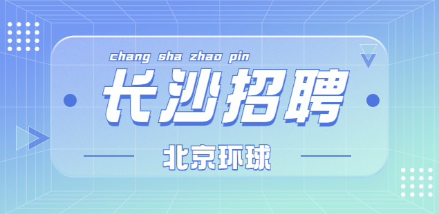 長(zhǎng)沙招聘|北京環(huán)球國(guó)廣媒體科技有限公司全國(guó)招聘